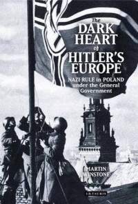 Winstone, Martin — The dark heart of Hitler's Europe : Nazi rule in Poland under the General Government