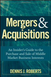 Dennis J. Roberts — Mergers, Acquisitions - An Insider's Guide to the Purchase and Sale of Middle Market Business Interests
