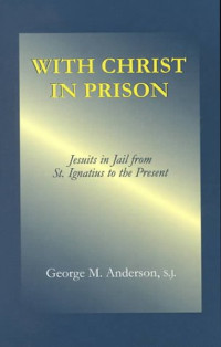 George M. Anderson (S.J.) — With Christ in prison - Jesuits in jail from St. Ignatius to the present