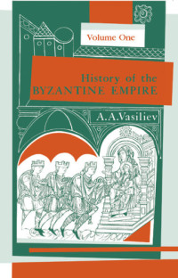 Alexander A. Vasiliev — History of the Byzantine Empire, 324-1453, Volume 1