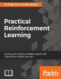 Farrukh Akhtar — Practical Reinforcement Learning: Develop self-evolving, intelligent agents with OpenAI Gym, Python and Java