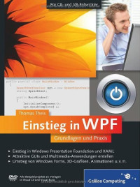 Thomas Theis — Einstieg in WPF : Grundlagen und Praxis ; [für C#- und VB-Entwickler ; Einstieg in Windows Presentation Foundation und XAML ; attraktive GUIs und Multimedia-Anwendungen erstellen ; Umstieg von Windows Forms, 3D-Grafiken, Animationen u.v.m.]