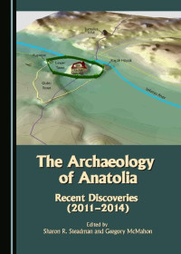 Sharon R. Steadman, Gregory McMahon — The Archaeology of Anatolia : Recent Discoveries (2011-2014) Volume I