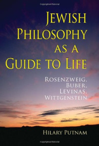 Hilary Putnam — Jewish Philosophy as a Guide to Life: Rosenzweig, Buber, Levinas, Wittgenstein