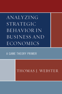 Webster, Thomas J — Analyzing strategic behavior in business and economics: a game theory primer
