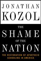 Kozol, Jonathan — The shame of the nation : the restoration of apartheid schooling in America