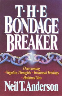 Neil T. Anderson — The Bondage Breaker: Overcoming Negative Thoughts, Irrational Feelings, Habitual Sins