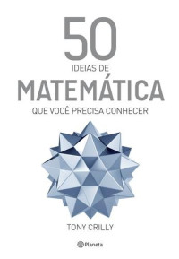 Tony Crilly — 50 Ideias de Matemática Que Você Precisa Conhecer