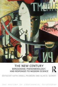 Keith Ansell-Pearson; Alan D Schrift — The New Century: Bergsonism, Phenomenology and Responses to Modern Science