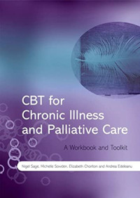 Nigel Sage, Michelle Sowden, Elizabeth Chorlton, Andrea Edeleanu — CBT for Chronic Illness and Palliative Care - A Workbook and Toolkit