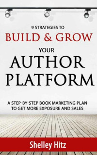 Shelley Hitz — 9 Strategies to BUILD and GROW Your Author Platform: A Step-by-Step Book Marketing Plan to Get More Exposure and Sales