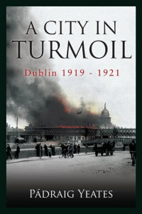 Pádraig Yeates — A City in Turmoil: Dublin 1919 - 1921