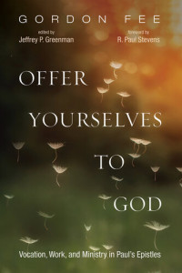 Gordon D. Fee, Jeffrey P. Greenman (editor) — Offer Yourselves to God: Vocation, Work, and Ministry in Paul’s Epistles