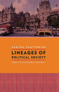 Partha Chatterjee — Lineages of Political Society: Studies in Postcolonial Democracy