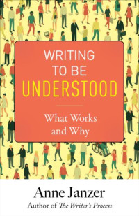Janzer, Anne H. — Writing to be understood : what works and why