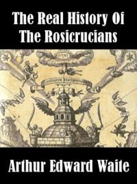 Arthur Edward Waite — The Real History of the Rosicrucians