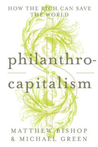 Matthew Bishop, Michael F. Green — Philanthrocapitalism: How the Rich Can Save the World