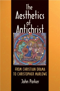 John Parker — The Aesthetics of Antichrist: From Christian Drama to Christopher Marlowe