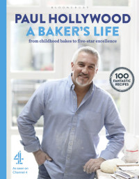 Paul Hollywood — A Baker's Life: 100 fantastic recipes, from childhood bakes to five-star excellence