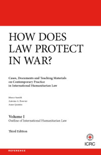 Marco Sassòli, Antoine A. Bouvier, Anne Quintin — How does Law Protect in War? Outline of International Humanitarian Law (Volume I)