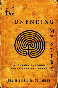 McCullough, David Willis — The unending mystery : a journey through labyrinths and mazes