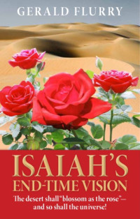Gerald Flurry; Philadelphia Church of God (Edmond (Okla.)) — Isaiah's end-time vision : the desert shall "bloom as the rose", and so shall the universe!