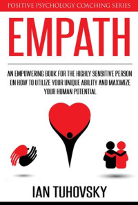 Ian Tuhovsky — Empath: An Empowering Book for the Highly Sensitive Person on Utilizing Your Unique Ability and Maximizing Your Human Potential: Positive Psychology Coaching Series, #12