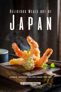 Sophia Freeman — Delicious Meals out of Japan: Unique Japanese Recipes Made for You