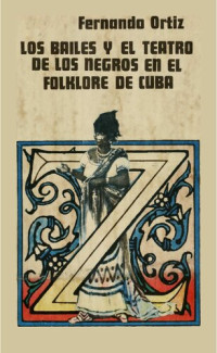 Fernando Ortiz — Los bailes y el teatro de los negros en el folklore de Cuba