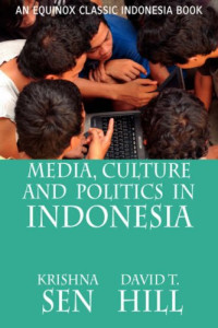 Krishna Sen, David T. Hill — Media, Culture and Politics in Indonesia