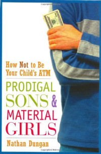 Nathan Dungan — Prodigal Sons and Material Girls: How Not to Be Your Child's ATM