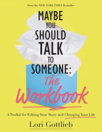 Lori Gottlieb — Maybe You Should Talk to Someone: The Workbook: A Toolkit for Editing Your Story and Changing Your Life
