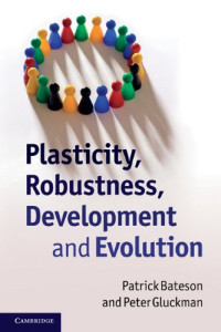 Patrick Bateson, Peter Gluckman — Plasticity, Robustness, Development and Evolution