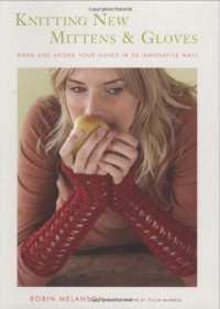 Robin Melanson, Tyllie Barbosa — Knitting New Mittens and Gloves: Warm and Adorn Your Hands in 28 Innovative Ways