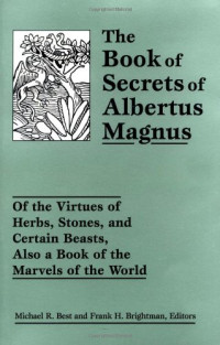 Michael R. Best, Frank H. Brightman — The Book of Secrets of Albertus Magnus: Of the Virtues of Herbs, Stones, and Certain Beasts, Also a Book of the Marvels of the World