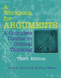 David R. Morrow, Anthony Weston — A Workbook For Arguments: A Complete Course In Critical Thinking