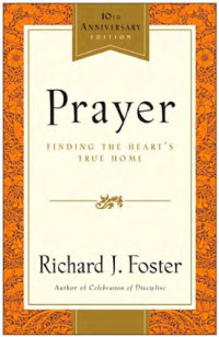 Richard J. Foster — Prayer - Finding the Heart's True Home