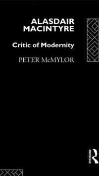 Peter McMylor — Alasdair MacIntyre: Critic of Modernity