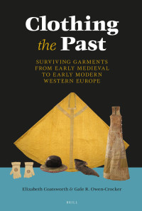 Elizabeth Coatsworth, Gale R. Owen-Crocker — Clothing the Past: Surviving Garments from Early Medieval to Early Modern Western Europe