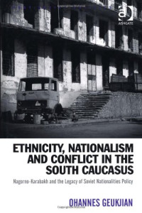 Ohannes Geukjian — Ethnicity, Nationalism and Conflict in the South Caucasus: Nagorno-Karabakh and the Legacy of Soviet Nationalities Policy