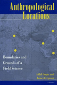 Akhil Gupta, James Ferguson — Anthropological Locations: Boundaries and Grounds of a Field Science