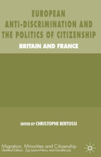 Christophe Bertossi — European Anti-Discrimination and the Politics of Citizenship: Britain and France (Migration, Minorities and Citizenship)
