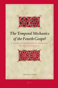 Douglas Estes — The Temporal Mechanics of the Fourth Gospel: A Theory of Hermeneutical Relativity in the Gospel of John (Biblical Interpretation Series)