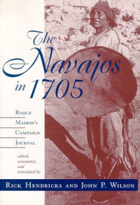 David M. Brugge, Rick Hendricks, John P. Wilson — The Navajos in 1705 - Roque Madrid's Campaign Journal