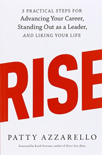 Patty Azzarello, Keith Ferrazzi — Rise: 3 Practical Steps for Advancing Your Career, Standing Out as a Leader, and Liking Your Life