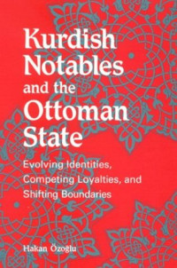 Hakan Ozoglu — Kurdish Notables and the Ottoman State: Evolving Identities, Competing Loyalties, and Shifting Boundaries