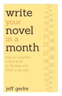 Jeff Gerke — Write Your Novel in a Month: How to Complete a First Draft in 30 Days and What to Do Next