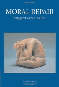 Margaret Urban Walker — Moral Repair: Reconstructing Moral Relations after Wrongdoing
