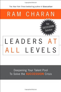 Ram Charan — Leaders at All Levels: Deepening Your Talent Pool to Solve the Succession Crisis