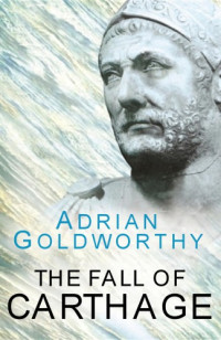 Adrian Goldsworthy — The Fall of Carthage: The Punic Wars 265–146 BC